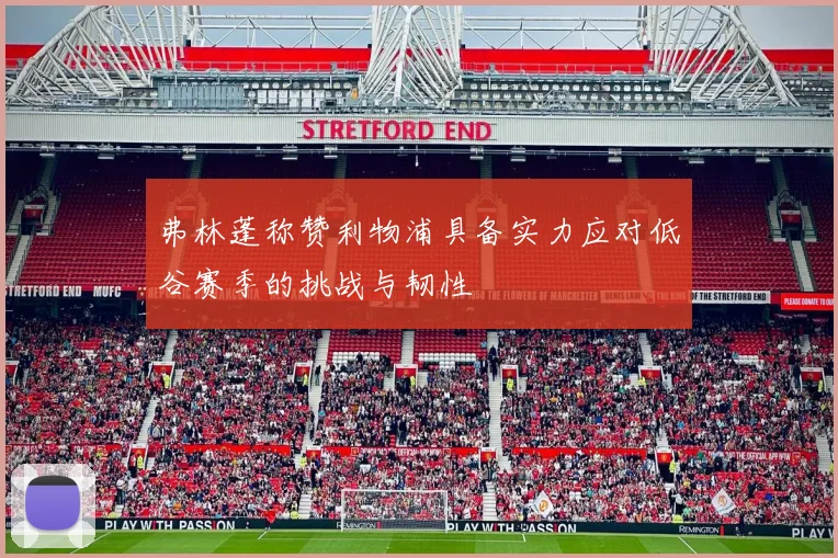 弗林蓬称赞利物浦具备实力应对低谷赛季的挑战与韧性
