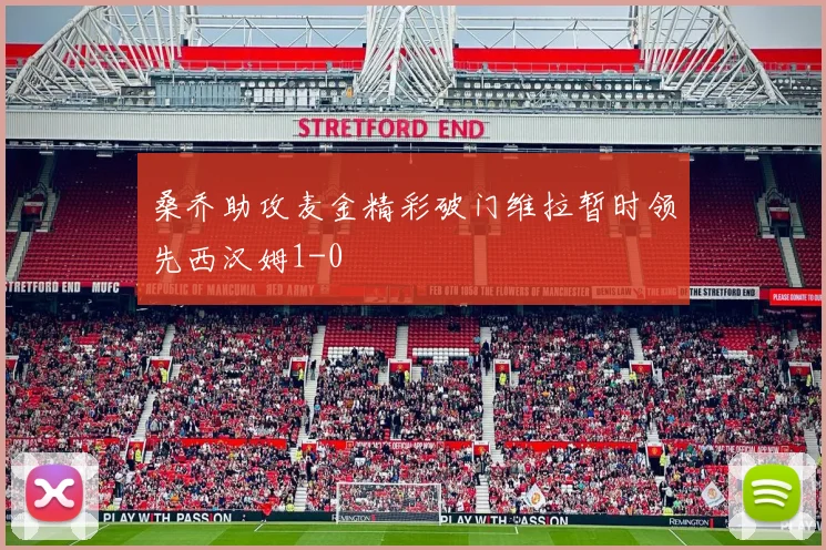 桑乔助攻麦金精彩破门维拉暂时领先西汉姆1-0