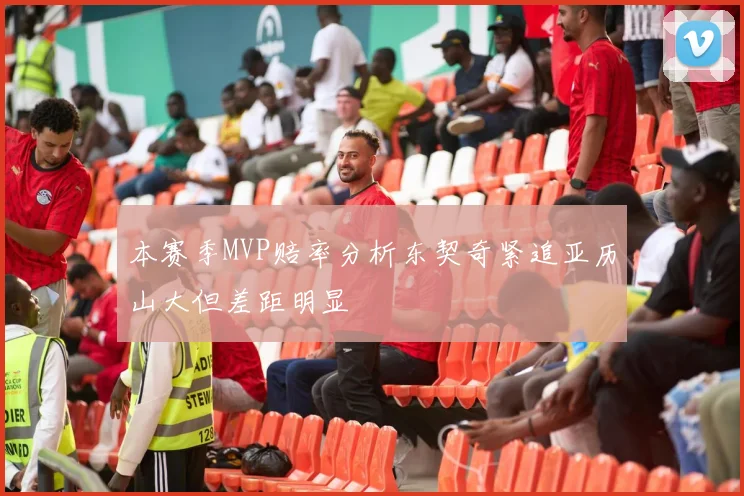 本赛季MVP赔率分析东契奇紧追亚历山大但差距明显