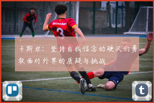 卡斯尔：坚持自我信念的硬汉们勇敢面对外界的质疑与挑战