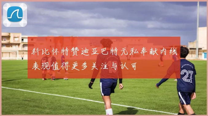 科比怀特赞迪亚巴特无私奉献内线表现值得更多关注与认可